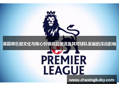 英超俱乐部文化与核心价值观的塑造及其对球队发展的深远影响